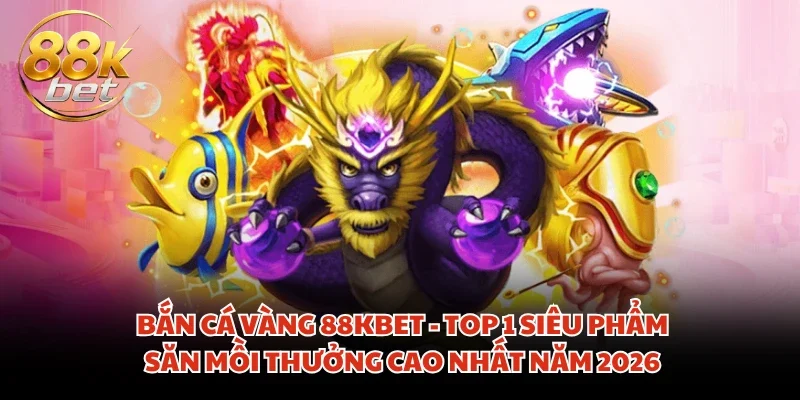 Bắn Cá Vàng 88KBET - Top 1 Siêu Phẩm Săn Mồi Thưởng Cao Nhất Năm 2026