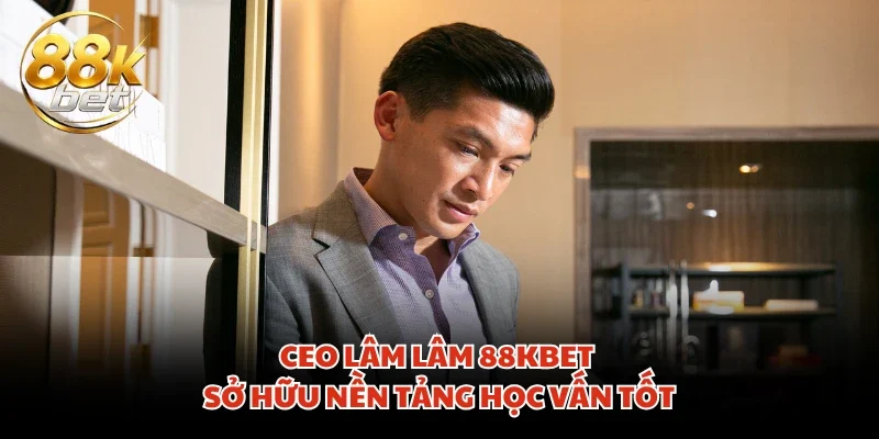 CEO Lâm Lâm 88KBET sở hữu nền tảng học vấn tốt