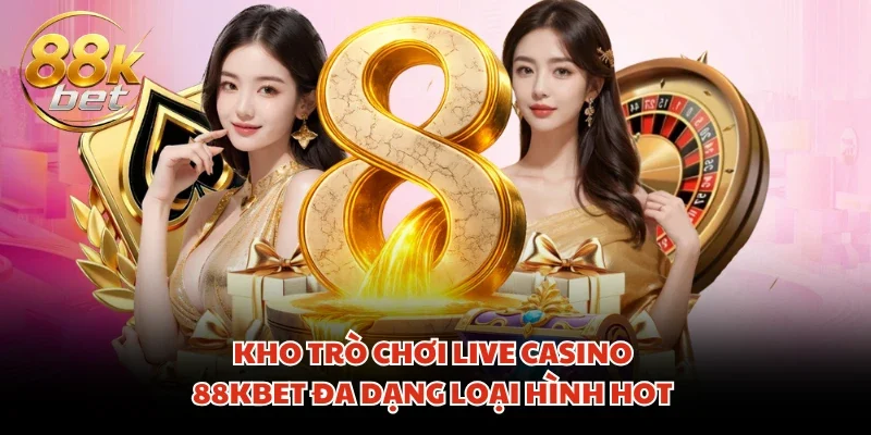 Kho trò chơi Live Casino 88KBET đa dạng loại hình hot