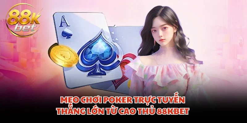 Mẹo chơi Poker trực tuyến thắng lớn từ cao thủ 88KBET