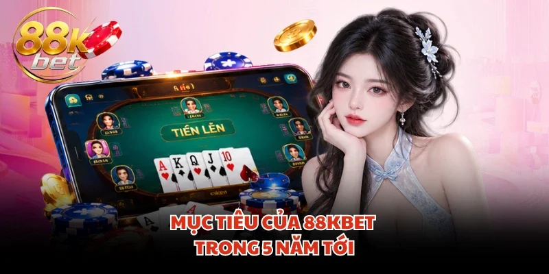 Mục tiêu của 88KBET trong 5 năm tới