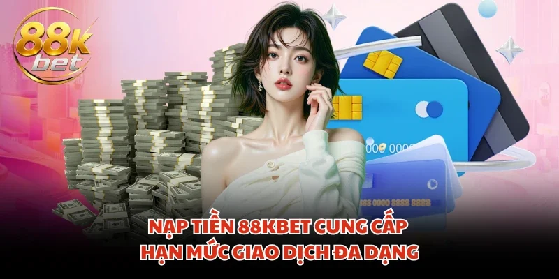 Nạp tiền 88KBET cung cấp hạn mức giao dịch đa dạng