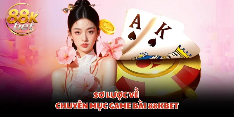 Sơ lược về chuyên mục game bài 88KBET