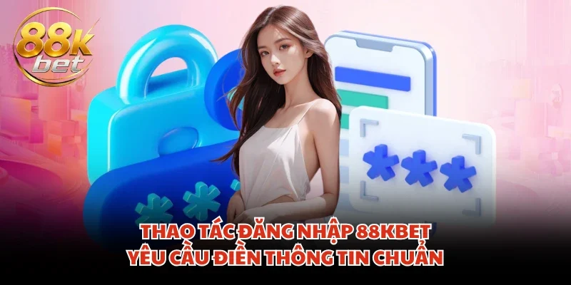 Thao tác đăng nhập 88KBET yêu cầu điền thông tin chuẩn