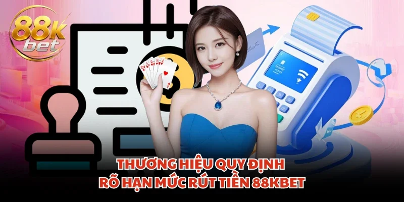 Thương hiệu quy định rõ hạn mức rút tiền 88KBET