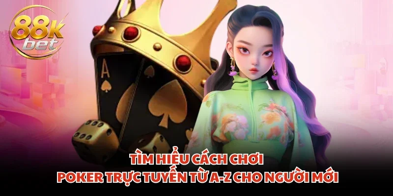 Tìm hiểu cách chơi Poker trực tuyến từ A-Z cho người mới