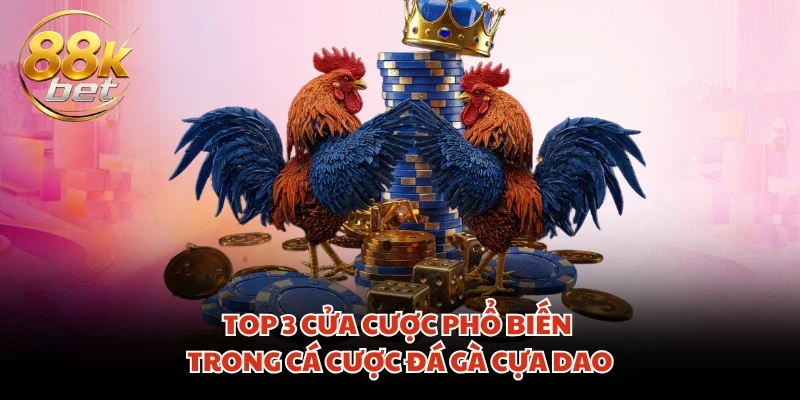 Top 3 cửa cược phổ biến trong cá cược đá gà cựa dao